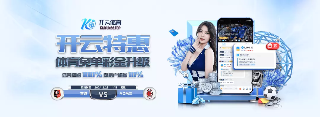 开云体育官网-KAIYUN SPORTS亚洲领先体育娱乐平台